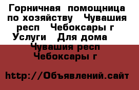 Горничная, помощница по хозяйству - Чувашия респ., Чебоксары г. Услуги » Для дома   . Чувашия респ.,Чебоксары г.